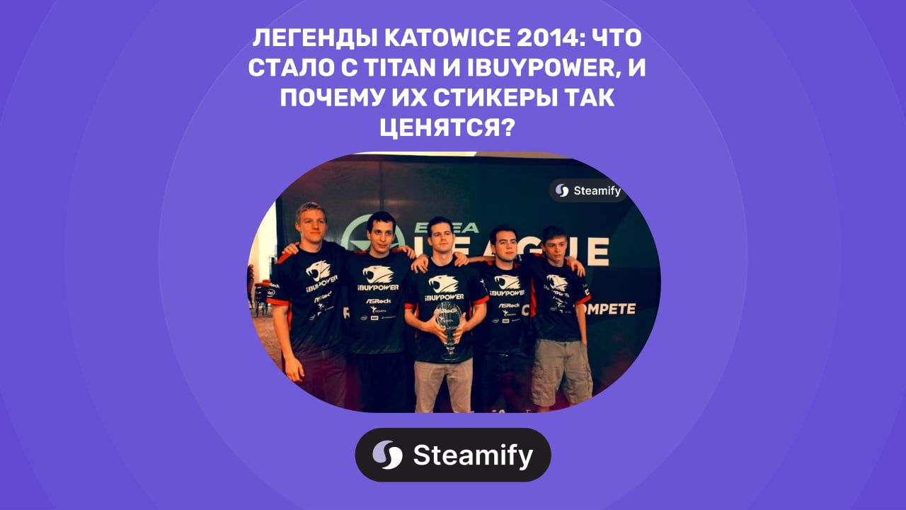 Легенды Katowice 2014: Что стало с Titan и iBUYPOWER, и почему их стикеры так ценятся?