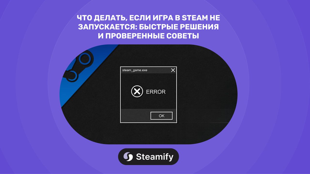 Что делать, если игра в Steam не запускается: быстрые решения и проверенные советы